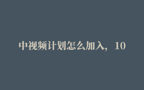 中视频计划怎么加入，10000播放量有多少收益