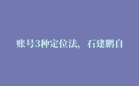 账号3种定位法，石建鹏自媒体起名法，抖音、视频号、快手、小红书、B站