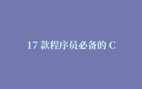 17 款程序员必备的 Chrome 扩展插件 提升开发效率