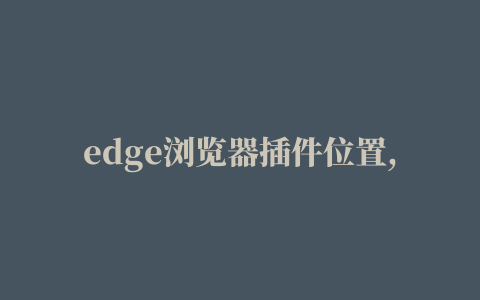 edge浏览器插件位置,磁力链接