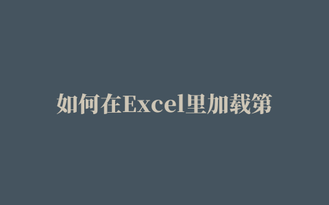 如何在Excel里加载第三方插件，让你的Excel功能更加强大