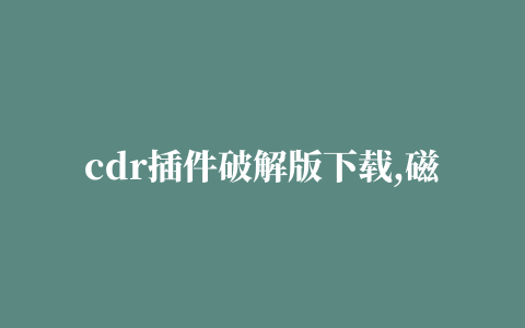 cdr插件破解版下载,磁力链接