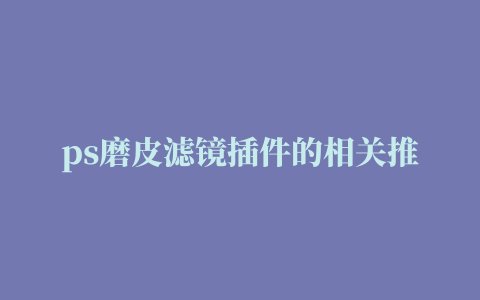 ps磨皮滤镜插件的相关推荐