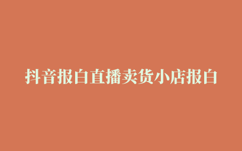 抖音报白直播卖货小店报白流程