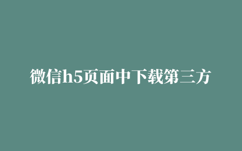 微信h5页面中下载第三方app的方法