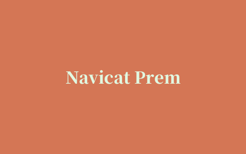 Navicat Premium 15安装教程(完整激活版)