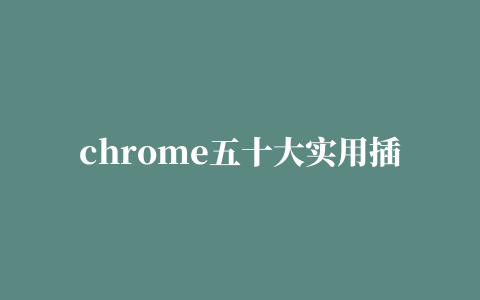 chrome五十大实用插件集合