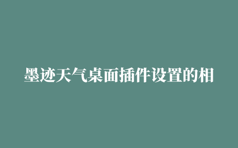 墨迹天气桌面插件设置的相关推荐