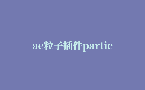 ae粒子插件particular2022,磁力链接