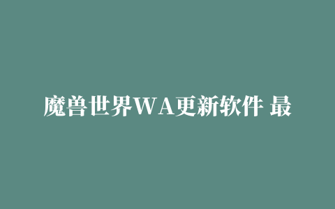 魔兽世界WA更新软件 最新插件下载地址送上