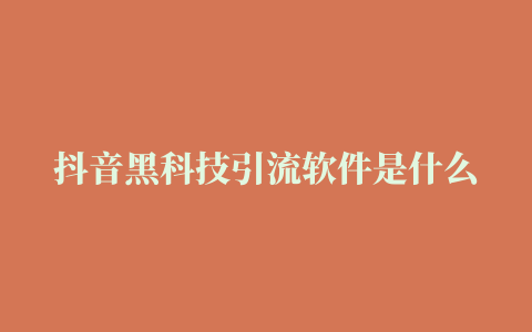 抖音黑科技引流软件是什么有什么功能作用一张图说明白