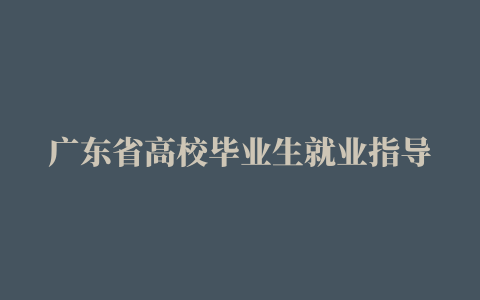 广东省高校毕业生就业指导中心，广东省高校毕业生就业指导中心的地址