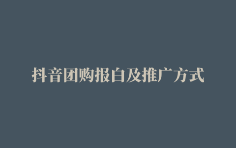 抖音团购报白及推广方式