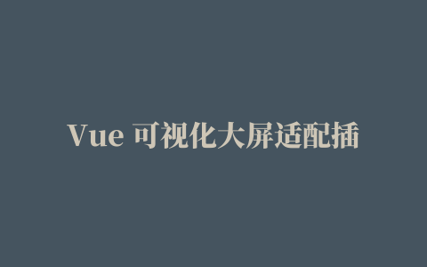 Vue 可视化大屏适配插件