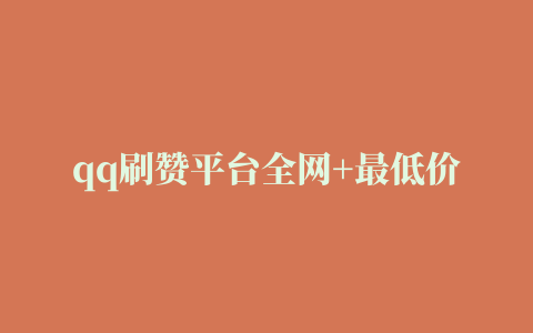 qq刷赞平台全网+最低价免费秒刷