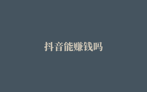 抖音能赚钱吗