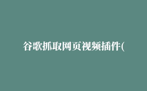 谷歌抓取网页视频插件(
2个让你发现新世界的谷歌插件，你一定会爱上)