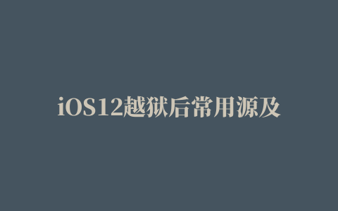 iOS12越狱后常用源及插件推荐