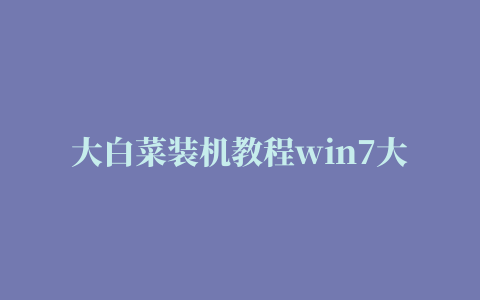 大白菜装机教程win7大白菜pe装机工具教程