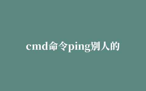 cmd命令ping别人的ip（cmd ping局域网所有ip）