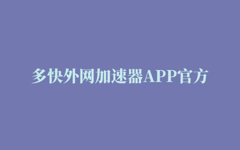 多快外网加速器APP官方下载地址