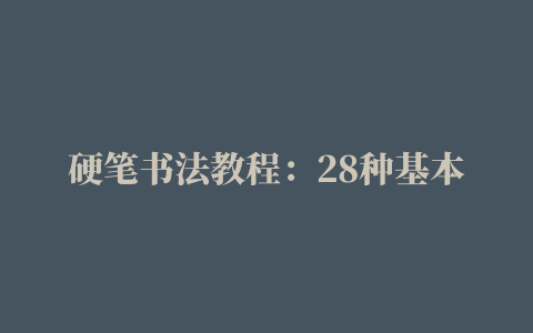 硬笔书法教程：28种基本笔画的漂亮写法，收藏起来慢慢练