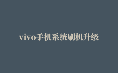 vivo手机系统刷机升级方法，线刷宝通用刷机教程