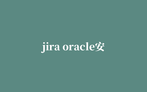 jira oracle安装,JIRA使用教程：连接数据库