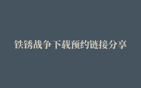 铁锈战争下载预约链接分享 安卓游戏预约地址推荐 18183iPhone游戏频道