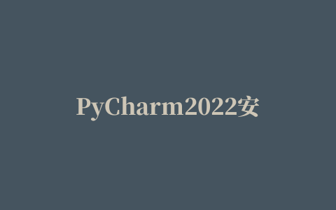 PyCharm2022安装教程：下载、安装、激活码使用