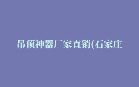 吊顶神器厂家直销(石家庄市裕华区店)电话、地址