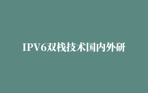 IPV6双栈技术国内外研究现状