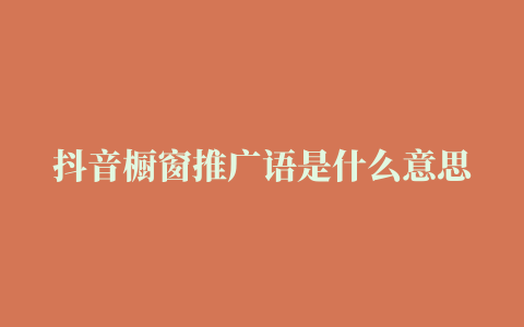 抖音橱窗推广语是什么意思 (抖音橱窗推荐是什么意思)