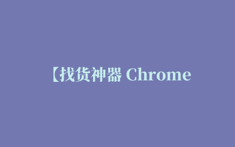 【找货神器 Chrome插件】找货神器 Chrome插件下载