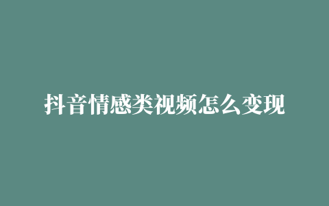 抖音情感类视频怎么变现