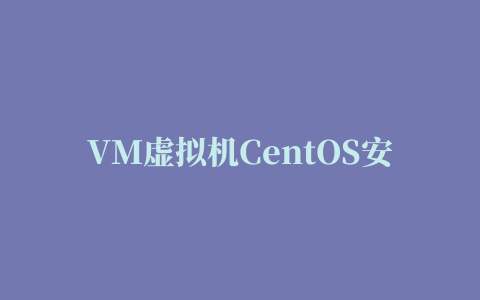 VM虚拟机CentOS安装教程