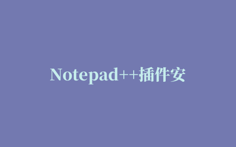 Notepad++插件安装（无需手动下载）与使用