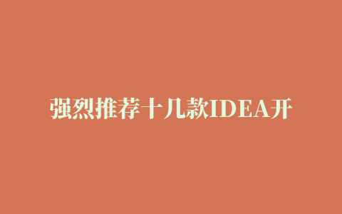 强烈推荐十几款IDEA开发必备的插件，实测非常好用