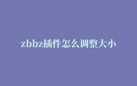 zbbz插件怎么调整大小,磁力链接