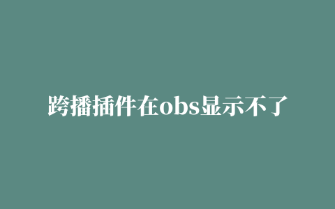 跨播插件在obs显示不了,磁力链接