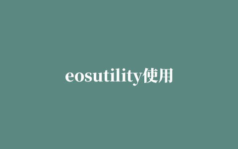 eosutility使用教程（EOS Utility软件用来干什么的怎么用啊请专业人士回答）