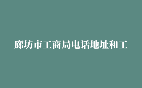 廊坊市工商局电话地址和工作时间表