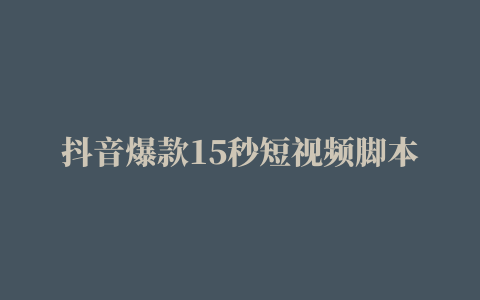 抖音爆款15秒短视频脚本如何写