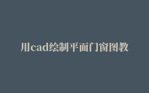 用cad绘制平面门窗图教程