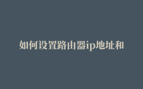 如何设置路由器ip地址和子网掩码,磁力链接