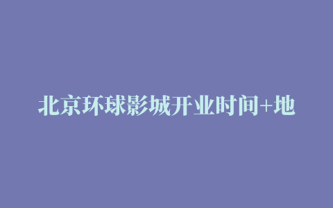 北京环球影城开业时间+地址+官网(北京环球影城正式营业时间)