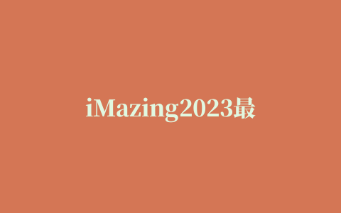 iMazing2023最新官网下载及许可证激活码破解补丁附使用教程