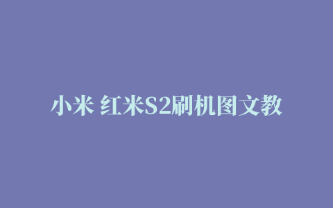 小米 红米S2刷机图文教程