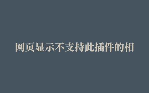 网页显示不支持此插件的相关推荐