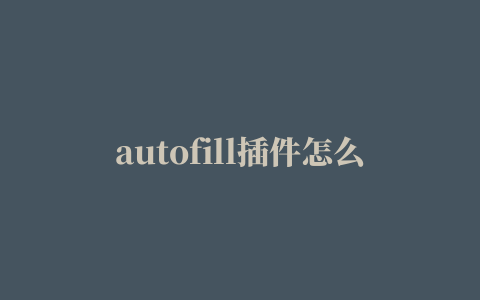 autofill插件怎么用,磁力链接